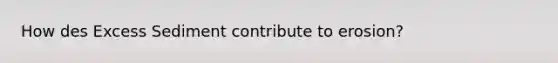 How des Excess Sediment contribute to erosion?