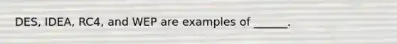 DES, IDEA, RC4, and WEP are examples of ______.