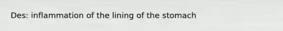 Des: inflammation of the lining of the stomach