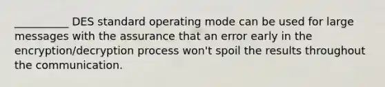 __________ DES standard operating mode can be used for large messages with the assurance that an error early in the encryption/decryption process won't spoil the results throughout the communication.