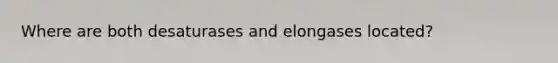 Where are both desaturases and elongases located?