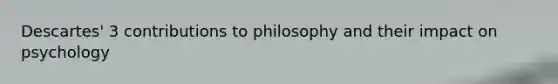 Descartes' 3 contributions to philosophy and their impact on psychology