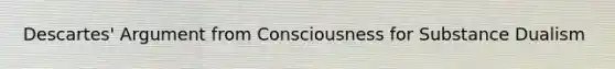 Descartes' Argument from Consciousness for Substance Dualism