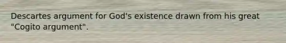 Descartes argument for God's existence drawn from his great "Cogito argument".