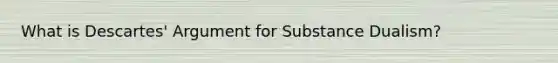 What is Descartes' Argument for Substance Dualism?
