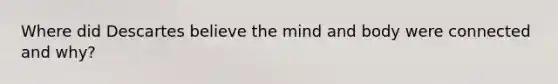 Where did Descartes believe the mind and body were connected and why?