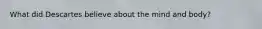 What did Descartes believe about the mind and body?