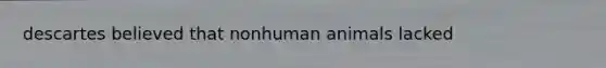 descartes believed that nonhuman animals lacked