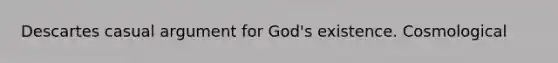 Descartes casual argument for God's existence. Cosmological