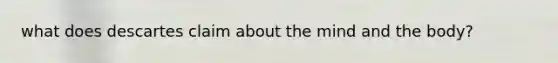 what does descartes claim about the mind and the body?