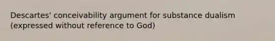 Descartes' conceivability argument for substance dualism (expressed without reference to God)