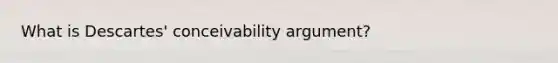 What is Descartes' conceivability argument?