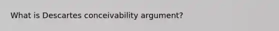 What is Descartes conceivability argument?