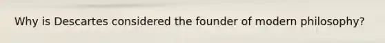 Why is Descartes considered the founder of modern philosophy?