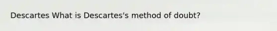 Descartes What is Descartes's method of doubt?