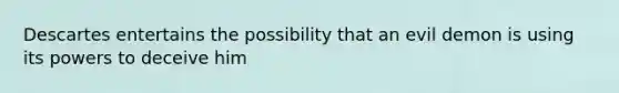 Descartes entertains the possibility that an evil demon is using its powers to deceive him