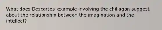 What does Descartes' example involving the chiliagon suggest about the relationship between the imagination and the intellect?