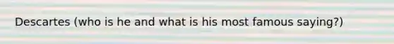 Descartes (who is he and what is his most famous saying?)