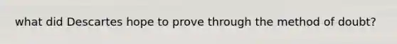 what did Descartes hope to prove through the method of doubt?