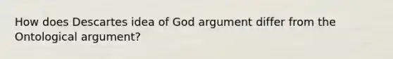 How does Descartes idea of God argument differ from the Ontological argument?