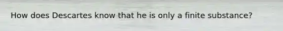 How does Descartes know that he is only a finite substance?