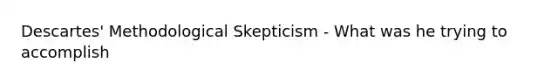 Descartes' Methodological Skepticism - What was he trying to accomplish