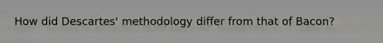 How did Descartes' methodology differ from that of Bacon?