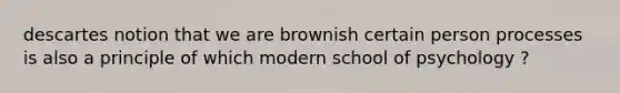 descartes notion that we are brownish certain person processes is also a principle of which modern school of psychology ?