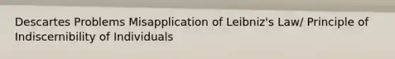 Descartes Problems Misapplication of Leibniz's Law/ Principle of Indiscernibility of Individuals