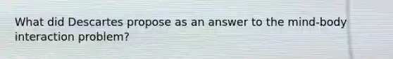 What did Descartes propose as an answer to the mind-body interaction problem?