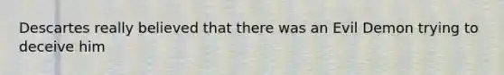 Descartes really believed that there was an Evil Demon trying to deceive him