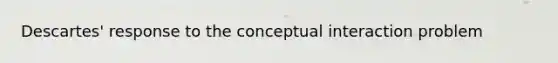 Descartes' response to the conceptual interaction problem