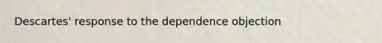 Descartes' response to the dependence objection