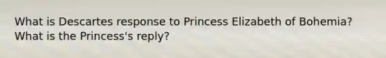 What is Descartes response to Princess Elizabeth of Bohemia? What is the Princess's reply?