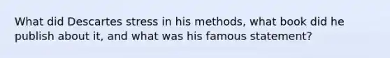 What did Descartes stress in his methods, what book did he publish about it, and what was his famous statement?