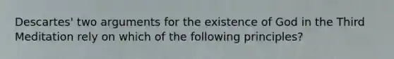 Descartes' two arguments for the existence of God in the Third Meditation rely on which of the following principles?