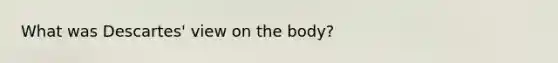 What was Descartes' view on the body?