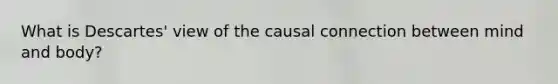 What is Descartes' view of the causal connection between mind and body?