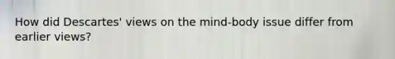 How did Descartes' views on the mind-body issue differ from earlier views?