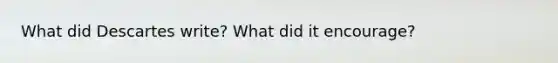 What did Descartes write? What did it encourage?