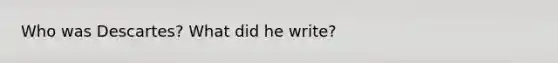 Who was Descartes? What did he write?