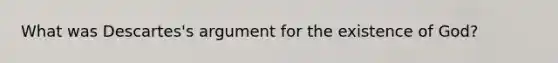 What was Descartes's argument for the existence of God?