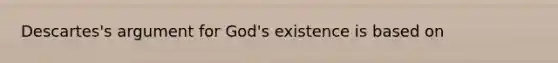 Descartes's argument for God's existence is based on