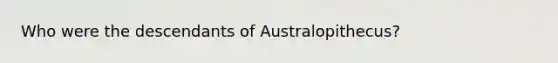 Who were the descendants of Australopithecus?