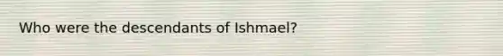 Who were the descendants of Ishmael?