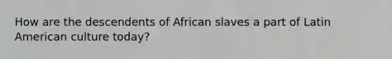 How are the descendents of African slaves a part of Latin American culture today?