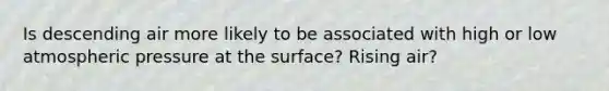 Is descending air more likely to be associated with high or low atmospheric pressure at the surface? Rising air?