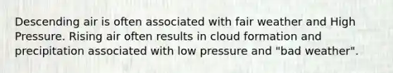 Descending air is often associated with fair weather and High Pressure. Rising air often results in cloud formation and precipitation associated with low pressure and "bad weather".