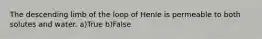 The descending limb of the loop of Henle is permeable to both solutes and water. a)True b)False