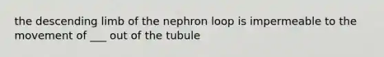 the descending limb of the nephron loop is impermeable to the movement of ___ out of the tubule